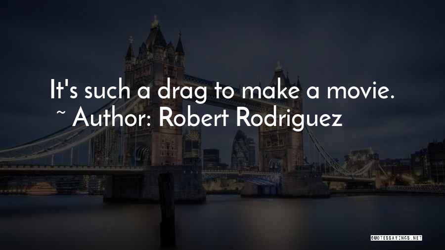Robert Rodriguez Quotes: It's Such A Drag To Make A Movie.