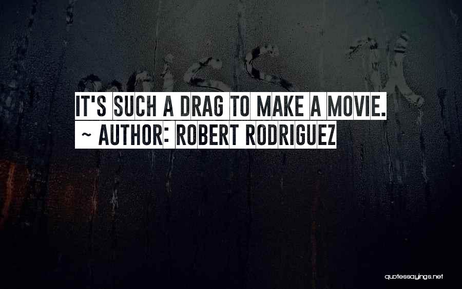 Robert Rodriguez Quotes: It's Such A Drag To Make A Movie.