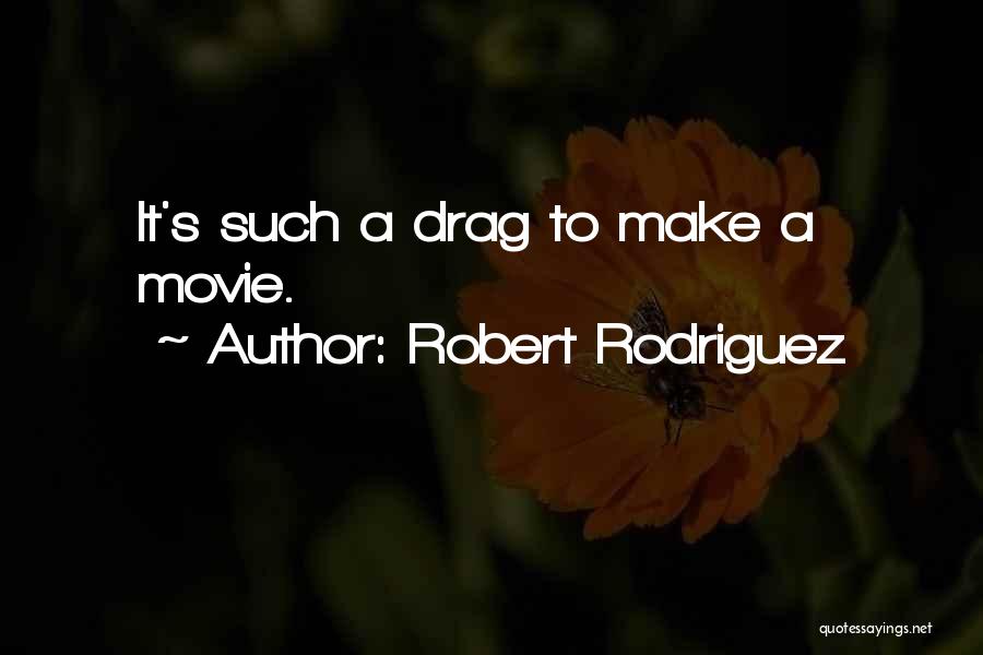 Robert Rodriguez Quotes: It's Such A Drag To Make A Movie.