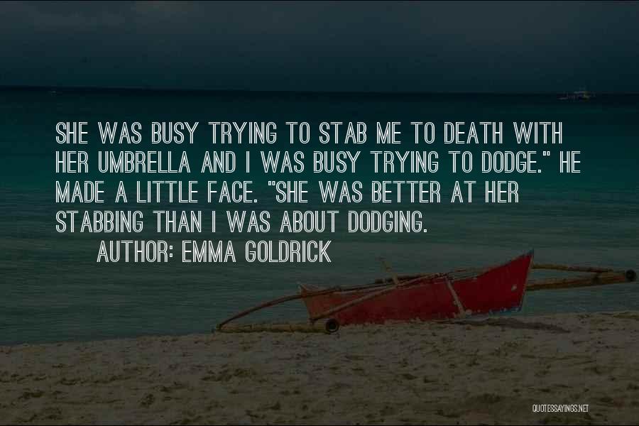 Emma Goldrick Quotes: She Was Busy Trying To Stab Me To Death With Her Umbrella And I Was Busy Trying To Dodge. He