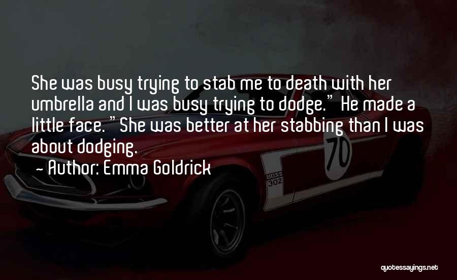 Emma Goldrick Quotes: She Was Busy Trying To Stab Me To Death With Her Umbrella And I Was Busy Trying To Dodge. He