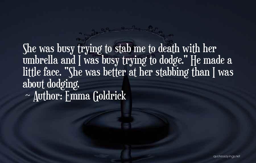 Emma Goldrick Quotes: She Was Busy Trying To Stab Me To Death With Her Umbrella And I Was Busy Trying To Dodge. He