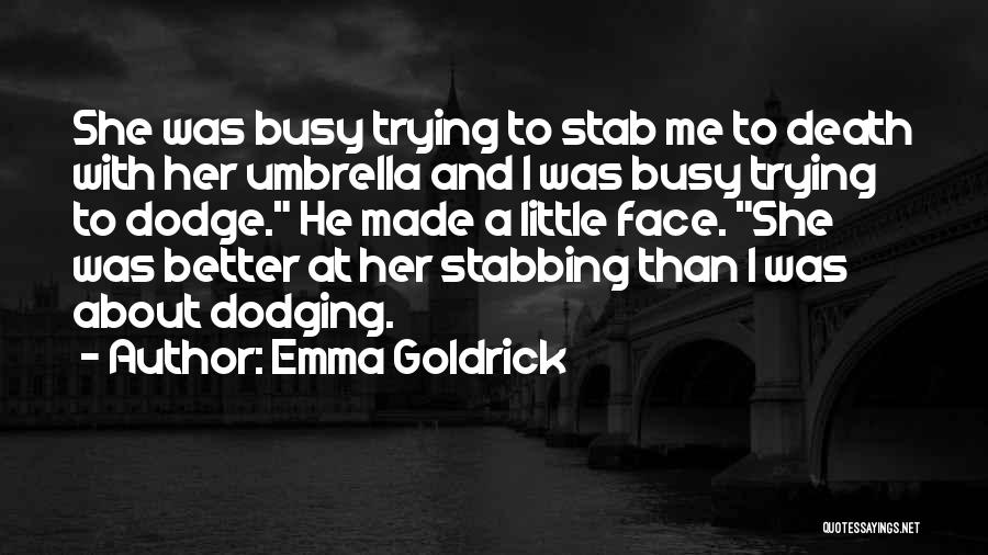 Emma Goldrick Quotes: She Was Busy Trying To Stab Me To Death With Her Umbrella And I Was Busy Trying To Dodge. He