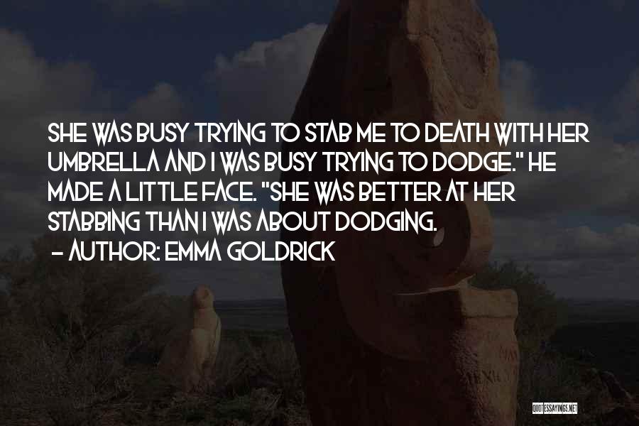 Emma Goldrick Quotes: She Was Busy Trying To Stab Me To Death With Her Umbrella And I Was Busy Trying To Dodge. He