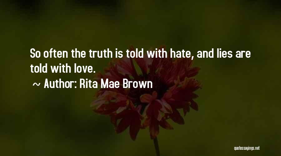 Rita Mae Brown Quotes: So Often The Truth Is Told With Hate, And Lies Are Told With Love.