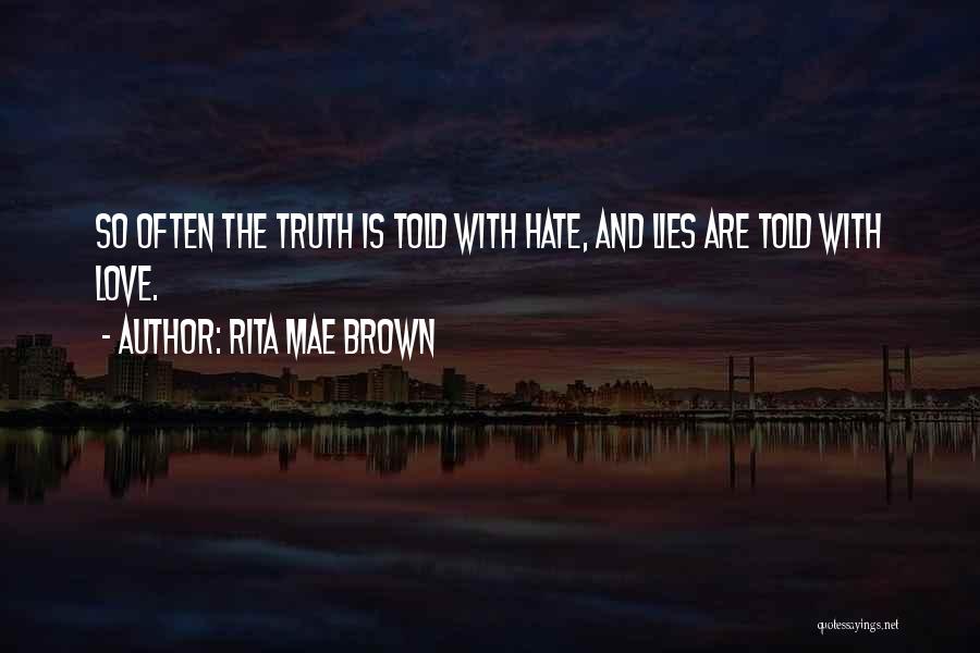 Rita Mae Brown Quotes: So Often The Truth Is Told With Hate, And Lies Are Told With Love.