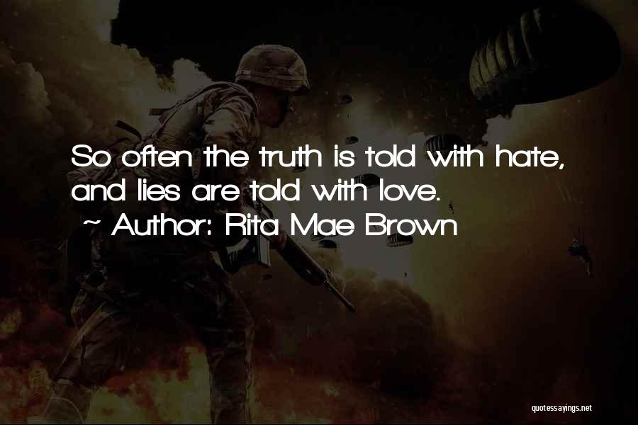 Rita Mae Brown Quotes: So Often The Truth Is Told With Hate, And Lies Are Told With Love.