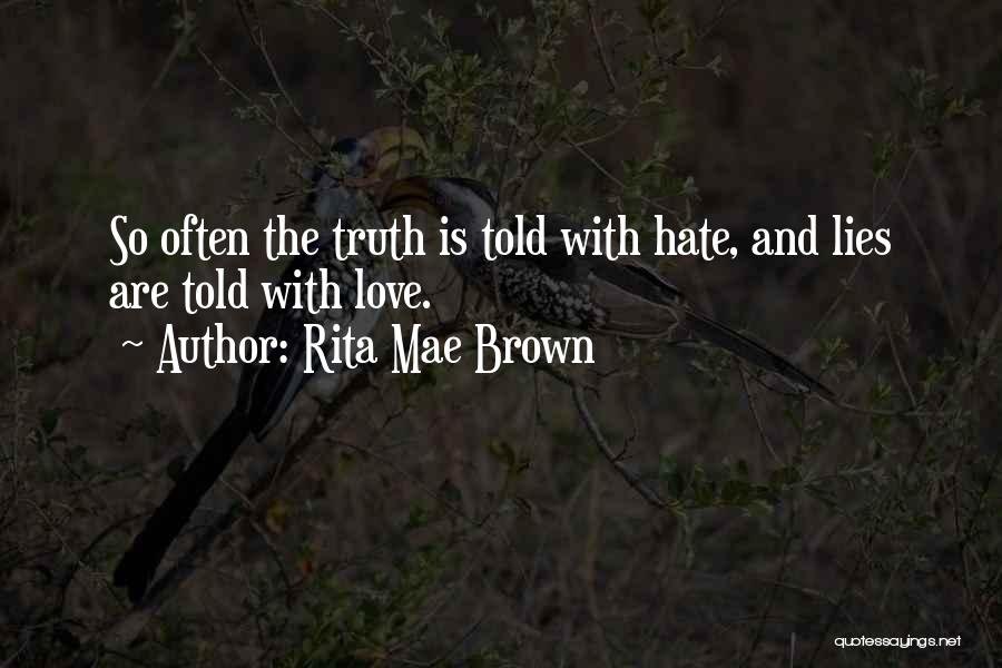 Rita Mae Brown Quotes: So Often The Truth Is Told With Hate, And Lies Are Told With Love.