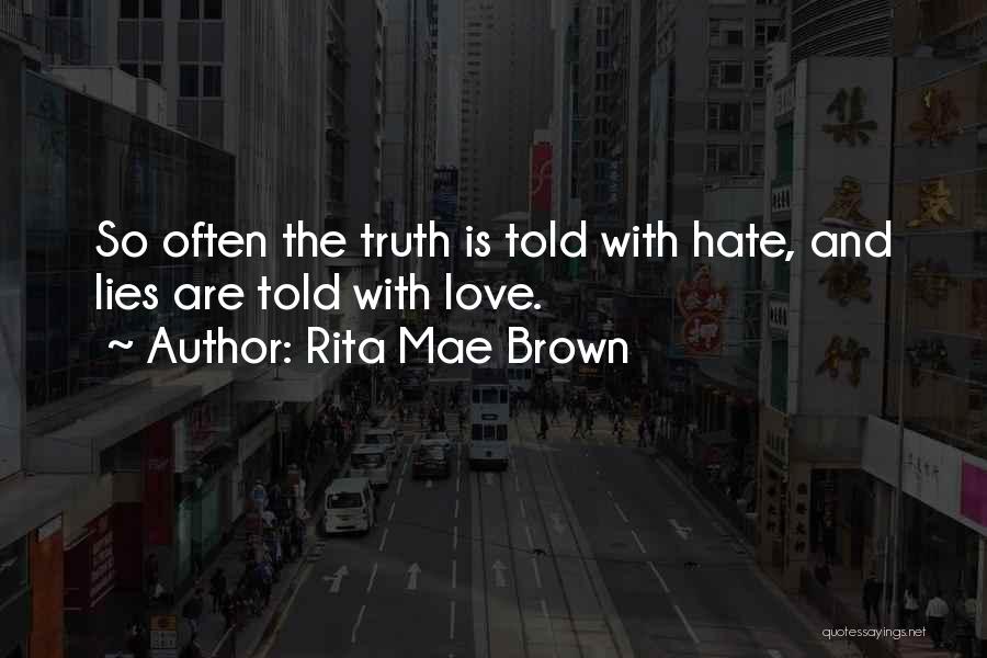 Rita Mae Brown Quotes: So Often The Truth Is Told With Hate, And Lies Are Told With Love.