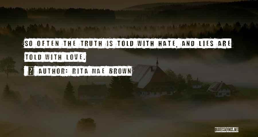 Rita Mae Brown Quotes: So Often The Truth Is Told With Hate, And Lies Are Told With Love.