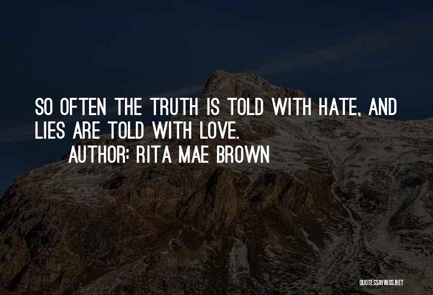 Rita Mae Brown Quotes: So Often The Truth Is Told With Hate, And Lies Are Told With Love.