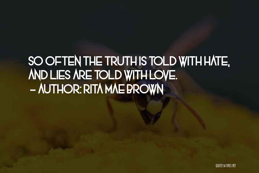 Rita Mae Brown Quotes: So Often The Truth Is Told With Hate, And Lies Are Told With Love.