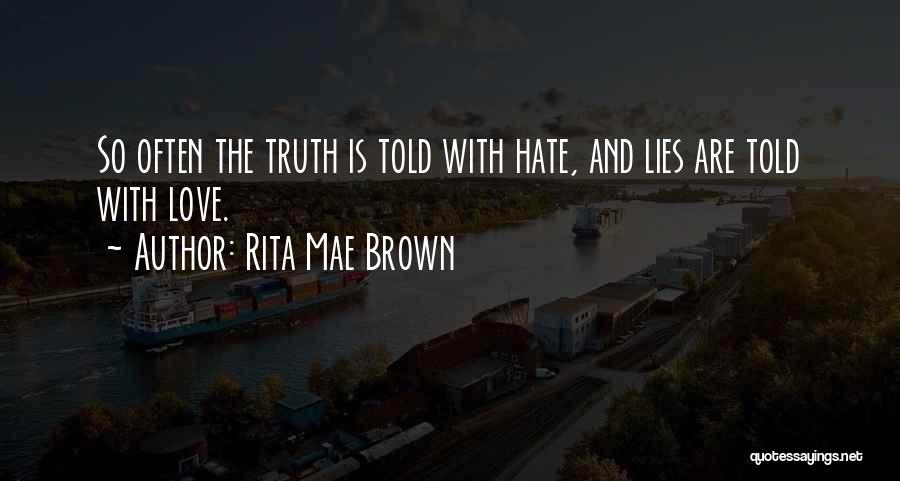 Rita Mae Brown Quotes: So Often The Truth Is Told With Hate, And Lies Are Told With Love.