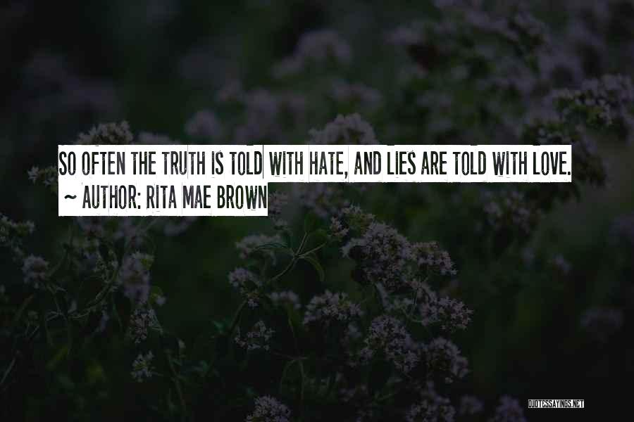 Rita Mae Brown Quotes: So Often The Truth Is Told With Hate, And Lies Are Told With Love.