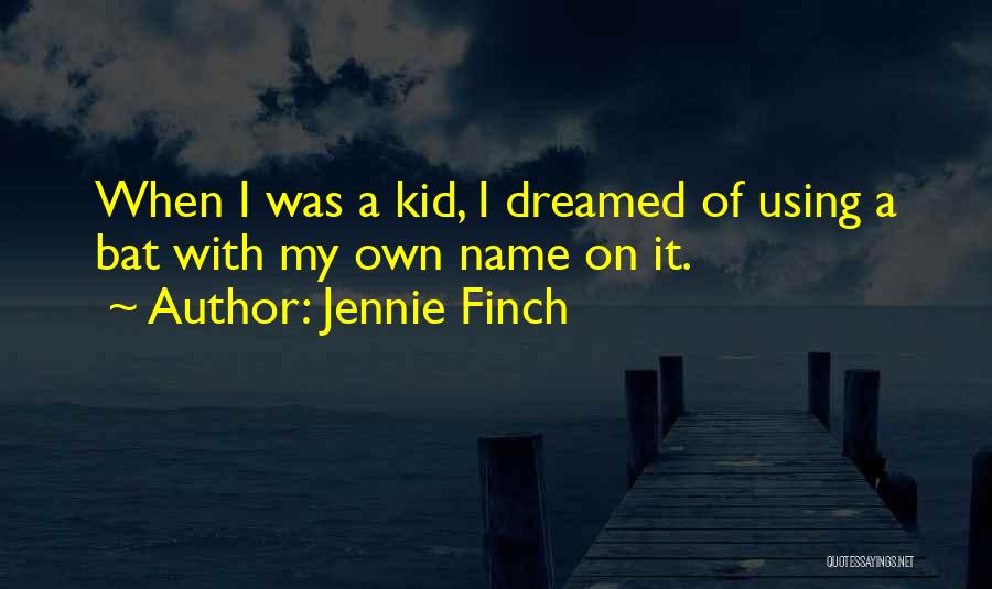 Jennie Finch Quotes: When I Was A Kid, I Dreamed Of Using A Bat With My Own Name On It.