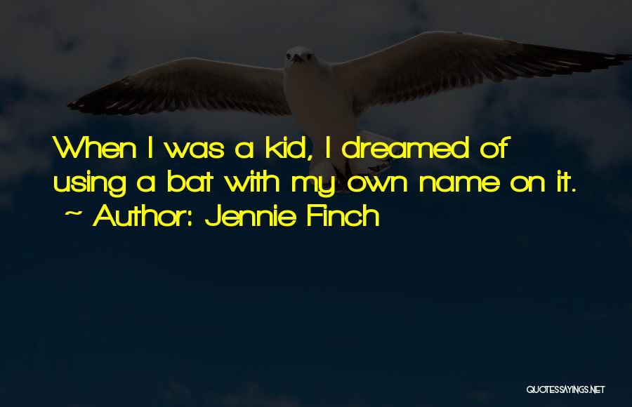 Jennie Finch Quotes: When I Was A Kid, I Dreamed Of Using A Bat With My Own Name On It.