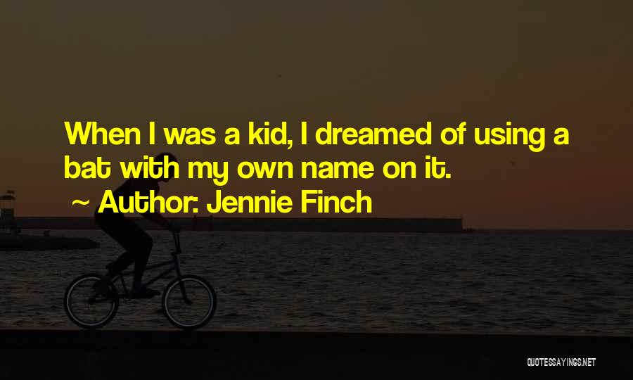 Jennie Finch Quotes: When I Was A Kid, I Dreamed Of Using A Bat With My Own Name On It.