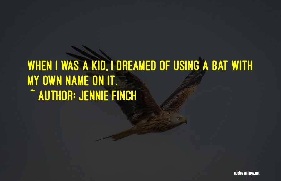 Jennie Finch Quotes: When I Was A Kid, I Dreamed Of Using A Bat With My Own Name On It.