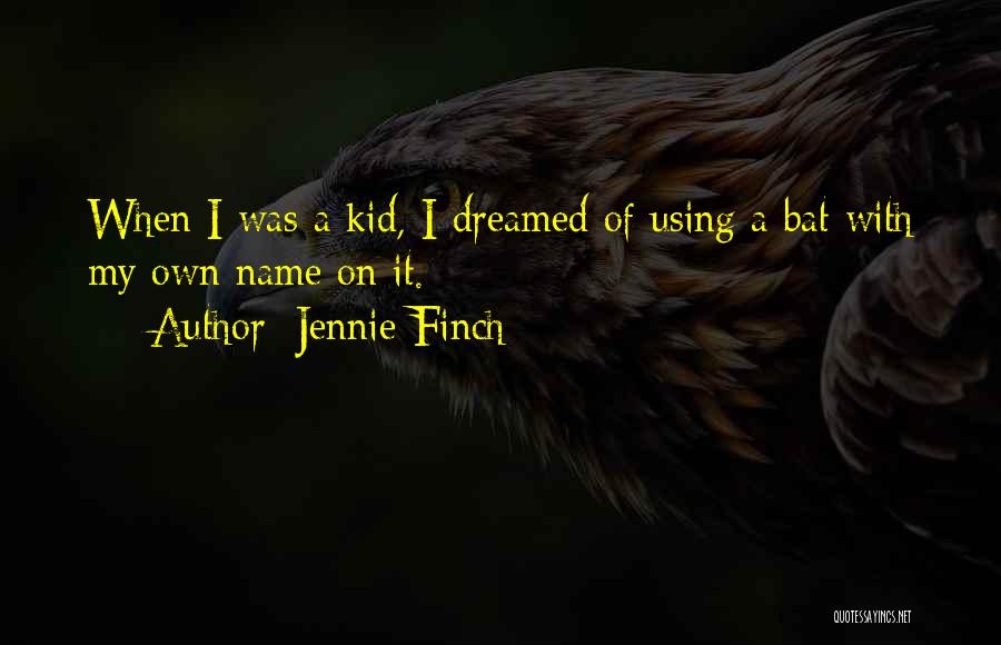 Jennie Finch Quotes: When I Was A Kid, I Dreamed Of Using A Bat With My Own Name On It.