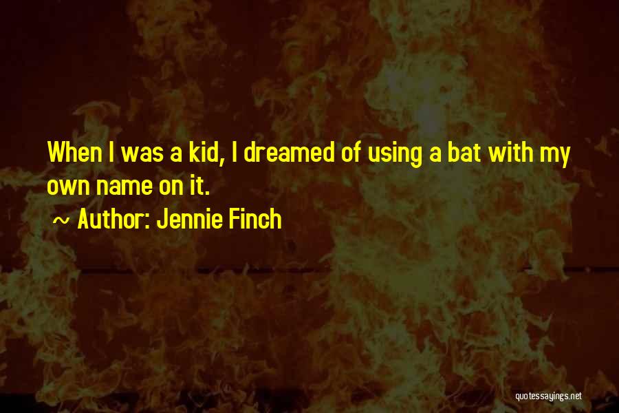 Jennie Finch Quotes: When I Was A Kid, I Dreamed Of Using A Bat With My Own Name On It.