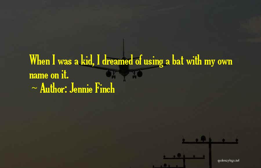 Jennie Finch Quotes: When I Was A Kid, I Dreamed Of Using A Bat With My Own Name On It.