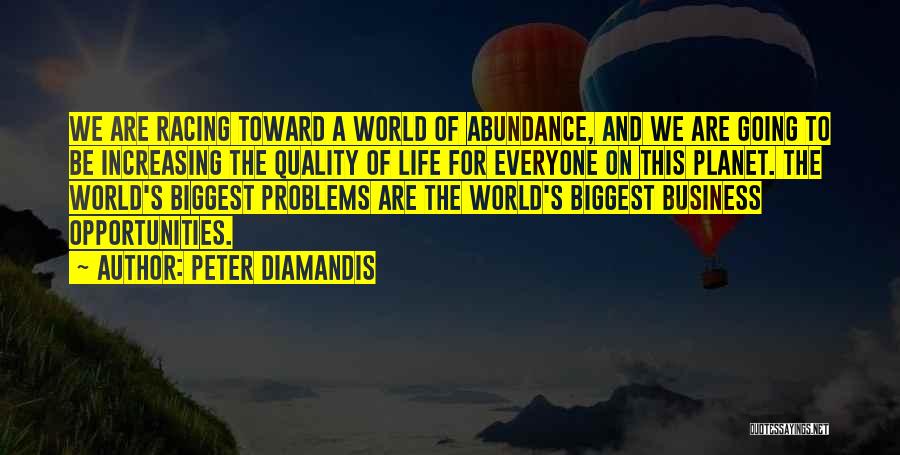 Peter Diamandis Quotes: We Are Racing Toward A World Of Abundance, And We Are Going To Be Increasing The Quality Of Life For