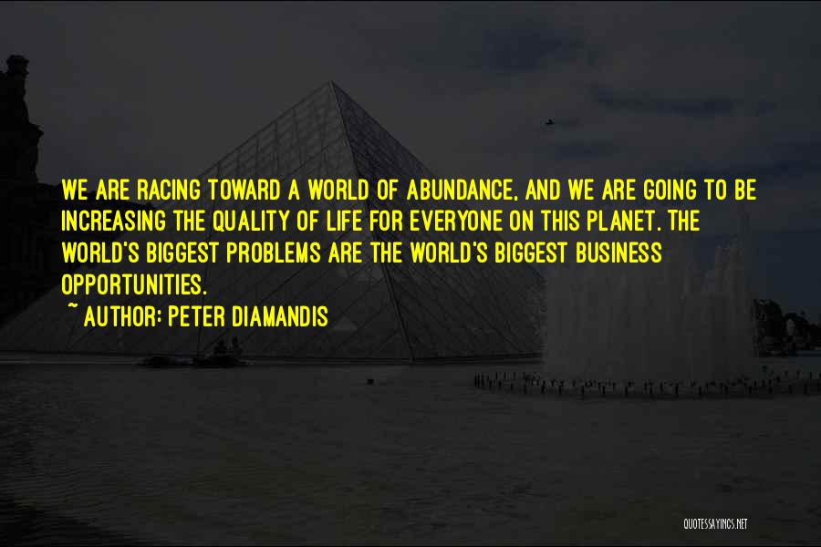 Peter Diamandis Quotes: We Are Racing Toward A World Of Abundance, And We Are Going To Be Increasing The Quality Of Life For