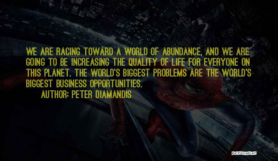 Peter Diamandis Quotes: We Are Racing Toward A World Of Abundance, And We Are Going To Be Increasing The Quality Of Life For