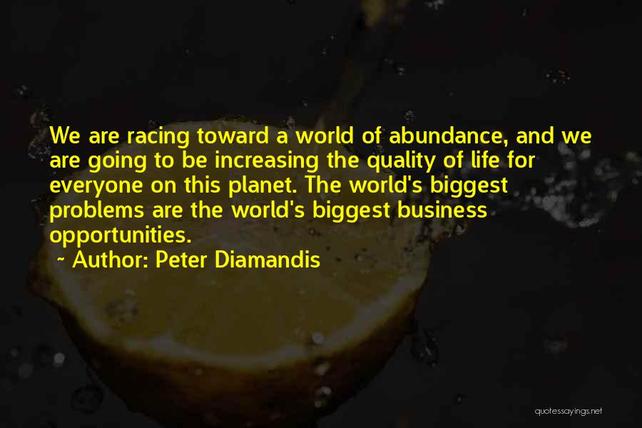 Peter Diamandis Quotes: We Are Racing Toward A World Of Abundance, And We Are Going To Be Increasing The Quality Of Life For