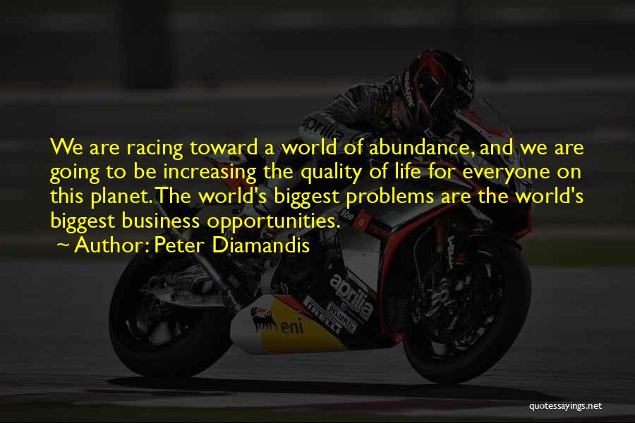 Peter Diamandis Quotes: We Are Racing Toward A World Of Abundance, And We Are Going To Be Increasing The Quality Of Life For