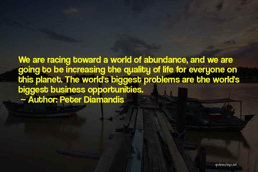 Peter Diamandis Quotes: We Are Racing Toward A World Of Abundance, And We Are Going To Be Increasing The Quality Of Life For