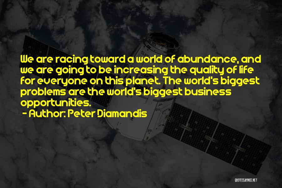 Peter Diamandis Quotes: We Are Racing Toward A World Of Abundance, And We Are Going To Be Increasing The Quality Of Life For