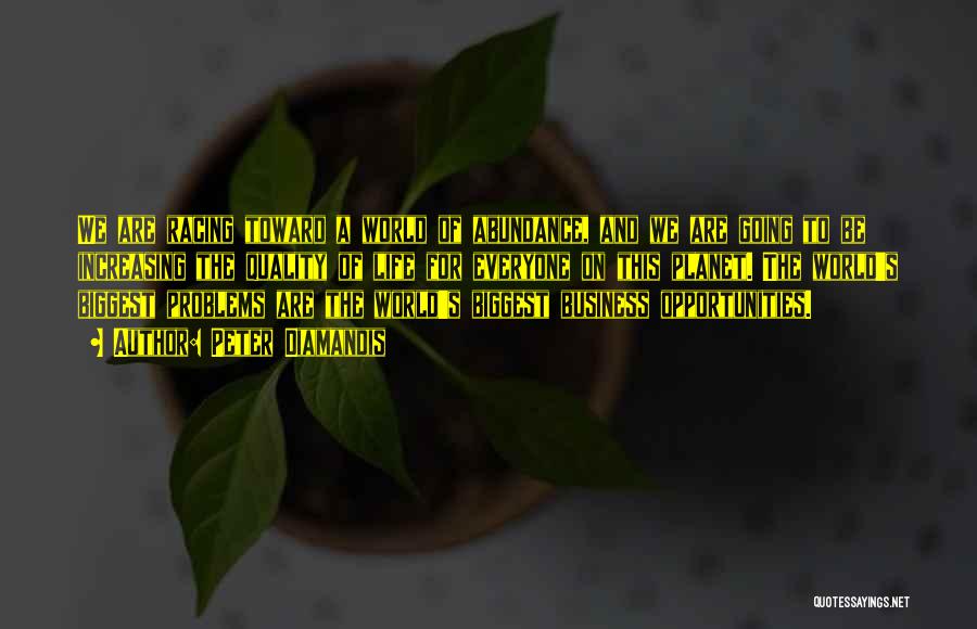 Peter Diamandis Quotes: We Are Racing Toward A World Of Abundance, And We Are Going To Be Increasing The Quality Of Life For
