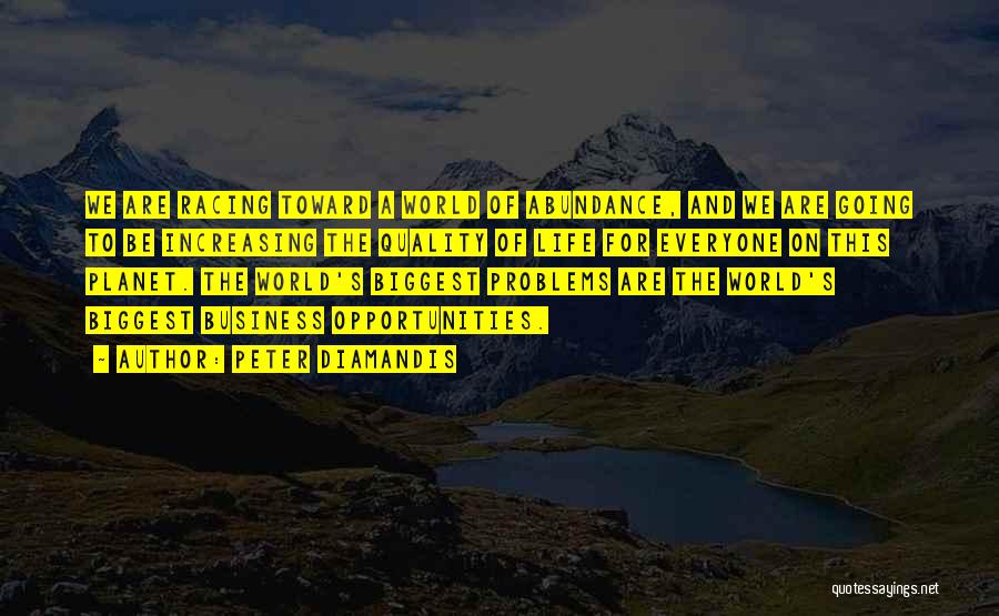 Peter Diamandis Quotes: We Are Racing Toward A World Of Abundance, And We Are Going To Be Increasing The Quality Of Life For