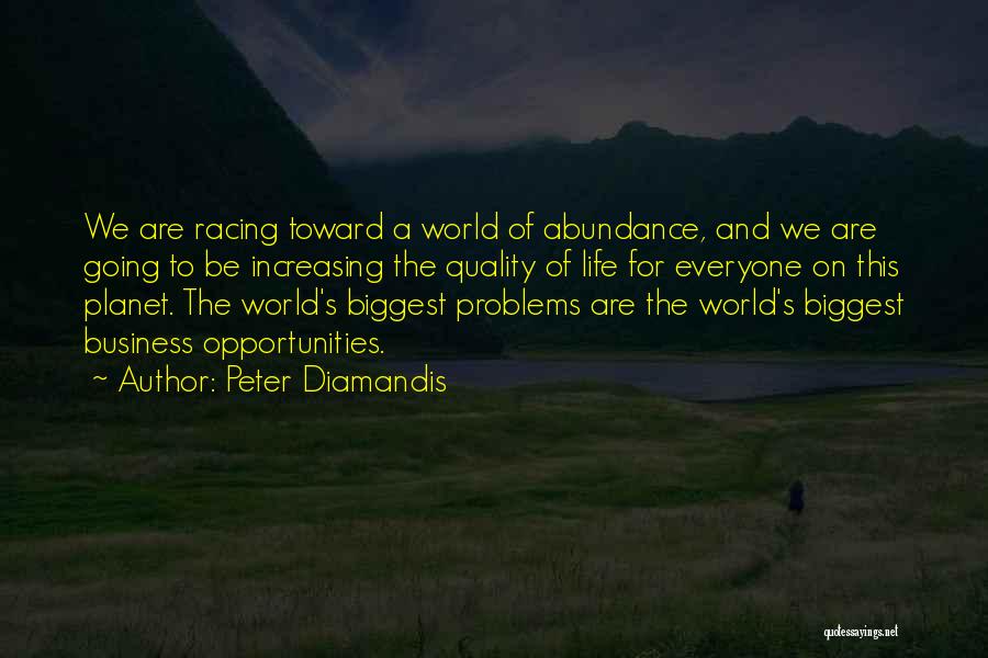 Peter Diamandis Quotes: We Are Racing Toward A World Of Abundance, And We Are Going To Be Increasing The Quality Of Life For