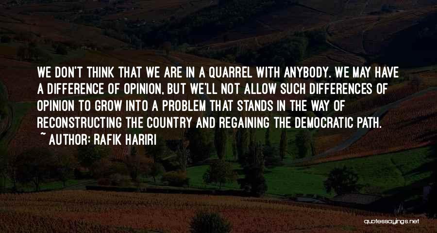 Rafik Hariri Quotes: We Don't Think That We Are In A Quarrel With Anybody. We May Have A Difference Of Opinion, But We'll