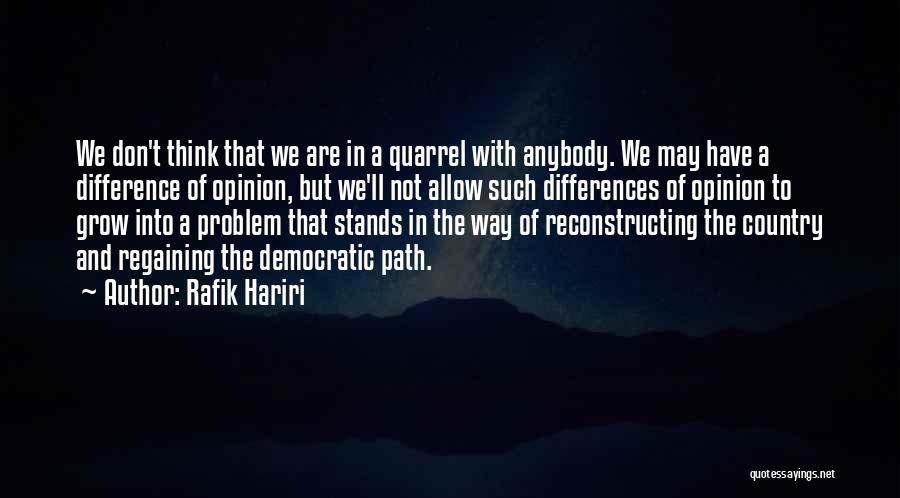 Rafik Hariri Quotes: We Don't Think That We Are In A Quarrel With Anybody. We May Have A Difference Of Opinion, But We'll