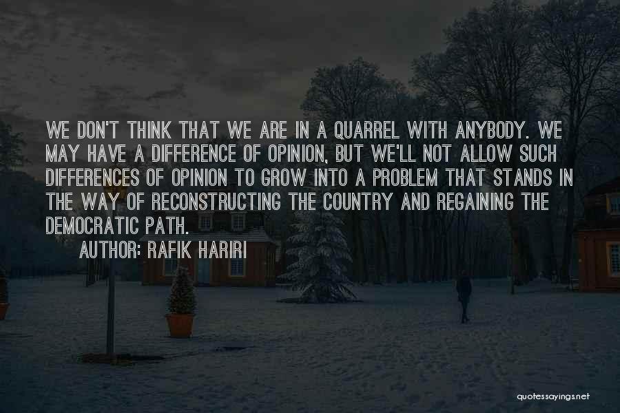 Rafik Hariri Quotes: We Don't Think That We Are In A Quarrel With Anybody. We May Have A Difference Of Opinion, But We'll