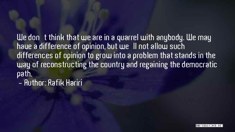 Rafik Hariri Quotes: We Don't Think That We Are In A Quarrel With Anybody. We May Have A Difference Of Opinion, But We'll