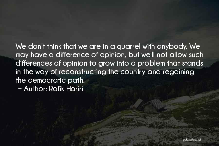 Rafik Hariri Quotes: We Don't Think That We Are In A Quarrel With Anybody. We May Have A Difference Of Opinion, But We'll