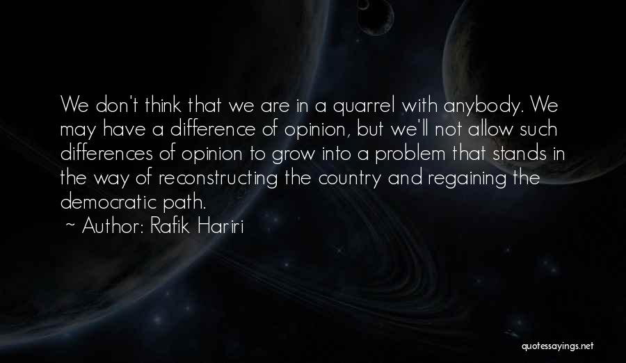 Rafik Hariri Quotes: We Don't Think That We Are In A Quarrel With Anybody. We May Have A Difference Of Opinion, But We'll