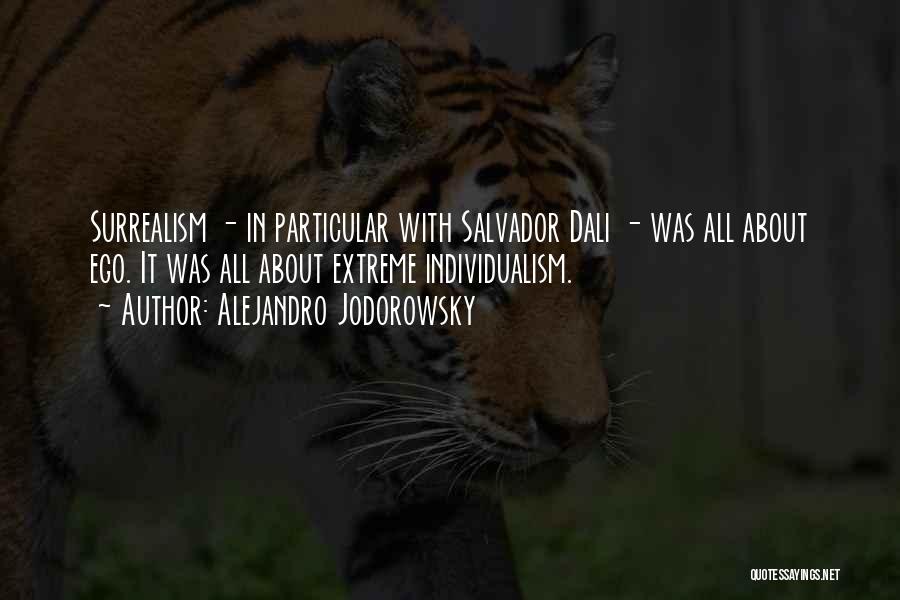 Alejandro Jodorowsky Quotes: Surrealism - In Particular With Salvador Dali - Was All About Ego. It Was All About Extreme Individualism.