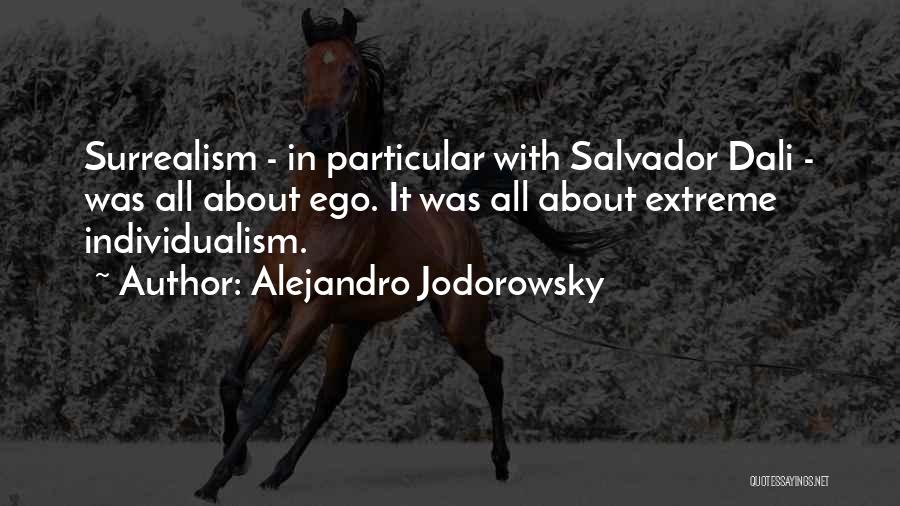 Alejandro Jodorowsky Quotes: Surrealism - In Particular With Salvador Dali - Was All About Ego. It Was All About Extreme Individualism.