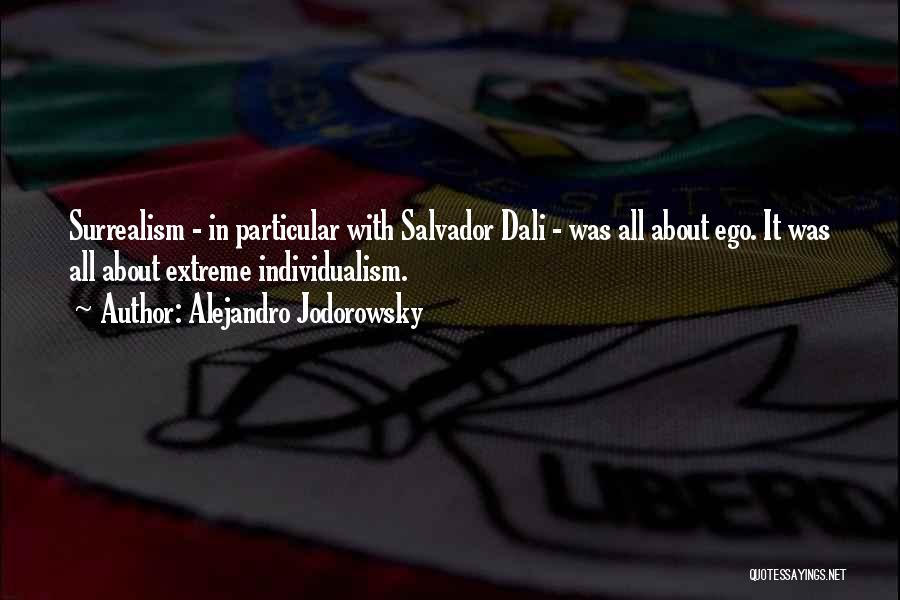 Alejandro Jodorowsky Quotes: Surrealism - In Particular With Salvador Dali - Was All About Ego. It Was All About Extreme Individualism.