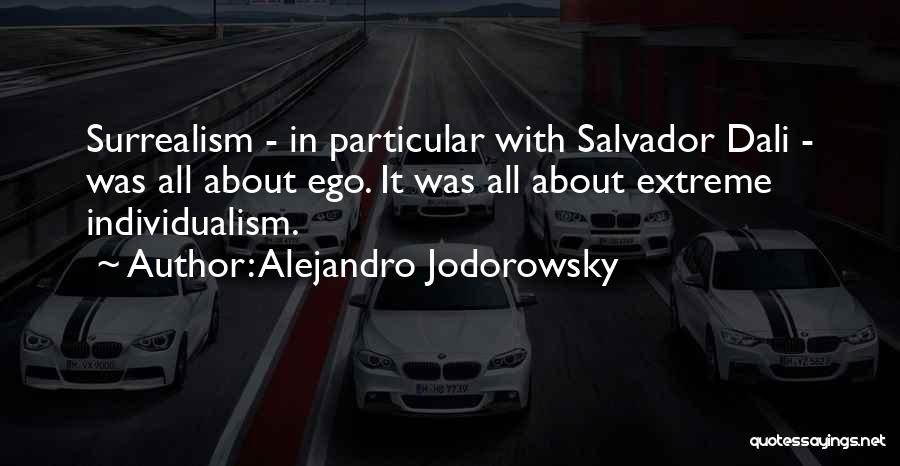 Alejandro Jodorowsky Quotes: Surrealism - In Particular With Salvador Dali - Was All About Ego. It Was All About Extreme Individualism.