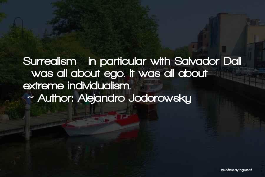 Alejandro Jodorowsky Quotes: Surrealism - In Particular With Salvador Dali - Was All About Ego. It Was All About Extreme Individualism.