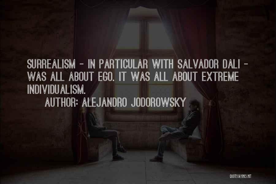 Alejandro Jodorowsky Quotes: Surrealism - In Particular With Salvador Dali - Was All About Ego. It Was All About Extreme Individualism.