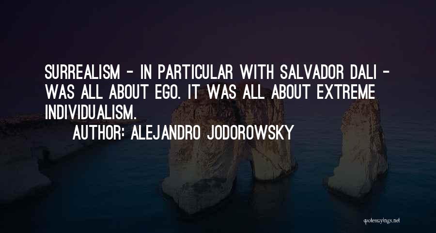 Alejandro Jodorowsky Quotes: Surrealism - In Particular With Salvador Dali - Was All About Ego. It Was All About Extreme Individualism.