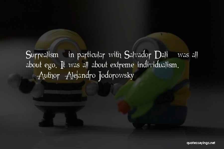 Alejandro Jodorowsky Quotes: Surrealism - In Particular With Salvador Dali - Was All About Ego. It Was All About Extreme Individualism.