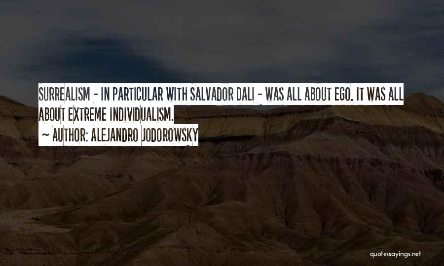 Alejandro Jodorowsky Quotes: Surrealism - In Particular With Salvador Dali - Was All About Ego. It Was All About Extreme Individualism.